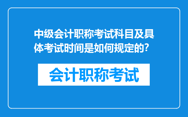 中级会计职称考试科目及具体考试时间是如何规定的？