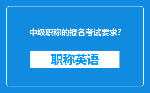 中级职称的报名考试要求？