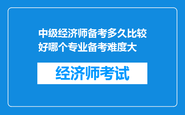 中级经济师备考多久比较好哪个专业备考难度大