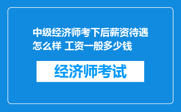 中级经济师考下后薪资待遇怎么样 工资一般多少钱