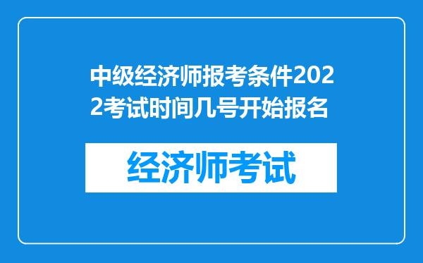 中级经济师报考条件2022考试时间几号开始报名