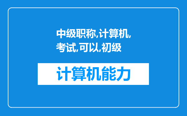 中级职称计算机考试可以在初级通过的情况下再考一个模块吗?