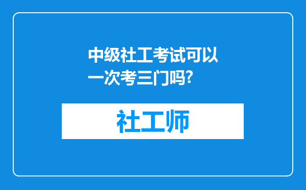 中级社工考试可以一次考三门吗?