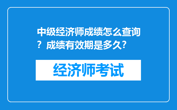 中级经济师成绩怎么查询？成绩有效期是多久？