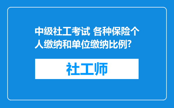 中级社工考试 各种保险个人缴纳和单位缴纳比例?