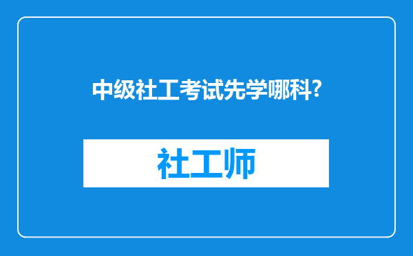 中级社工考试先学哪科?