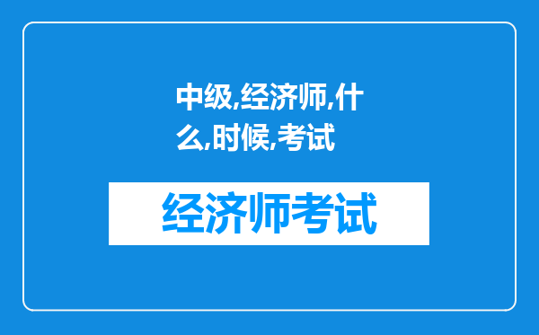 中级经济师什么时候考试，中级经济师考试怎么进行报名