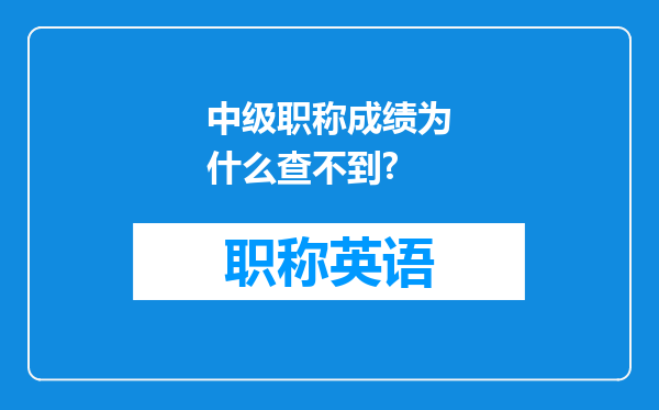 中级职称成绩为什么查不到?