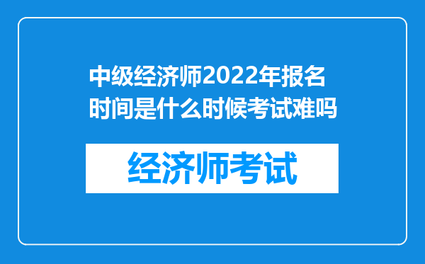 中级经济师2022年报名时间是什么时候考试难吗