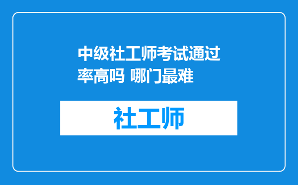 中级社工师考试通过率高吗 哪门最难