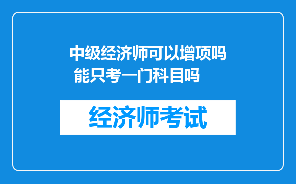 中级经济师可以增项吗 能只考一门科目吗