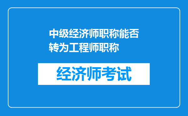 中级经济师职称能否转为工程师职称