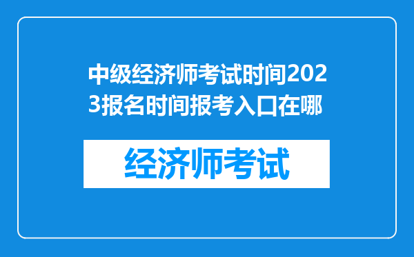 中级经济师考试时间2023报名时间报考入口在哪