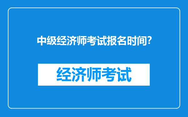 中级经济师考试报名时间？