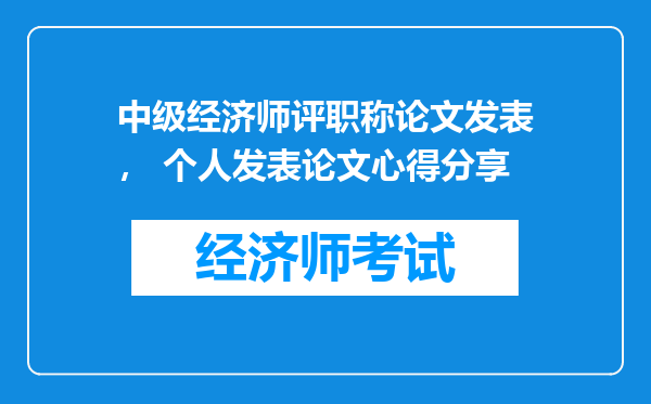 中级经济师评职称论文发表， 个人发表论文心得分享