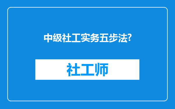 中级社工实务五步法?