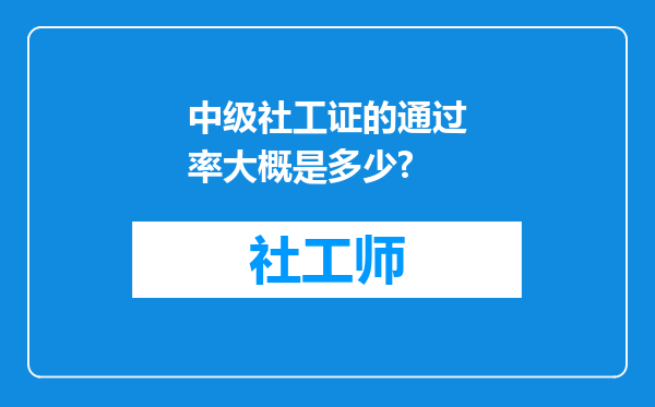 中级社工证的通过率大概是多少?