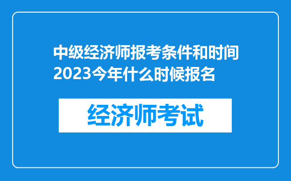 中级经济师报考条件和时间2023今年什么时候报名