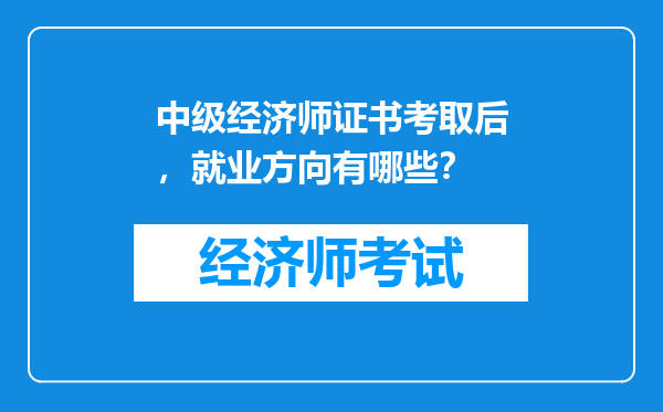 中级经济师证书考取后，就业方向有哪些？