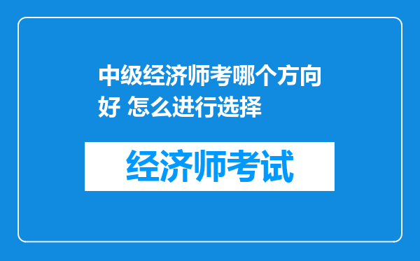 中级经济师考哪个方向好 怎么进行选择