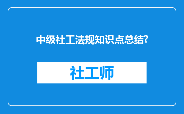 中级社工法规知识点总结?