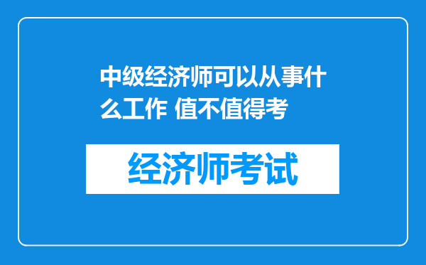 中级经济师可以从事什么工作 值不值得考