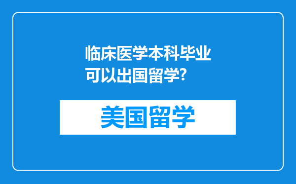 临床医学本科毕业可以出国留学?