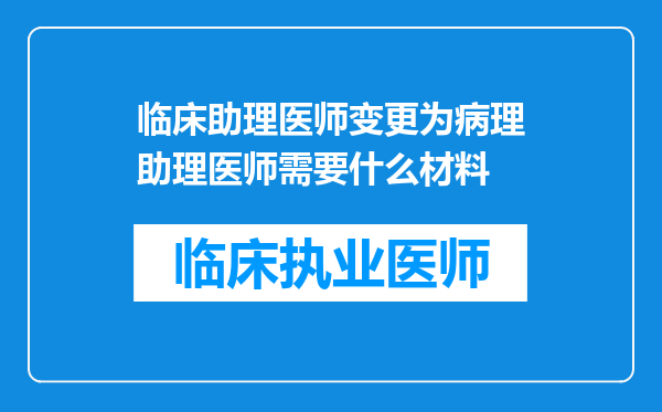 临床助理医师变更为病理助理医师需要什么材料