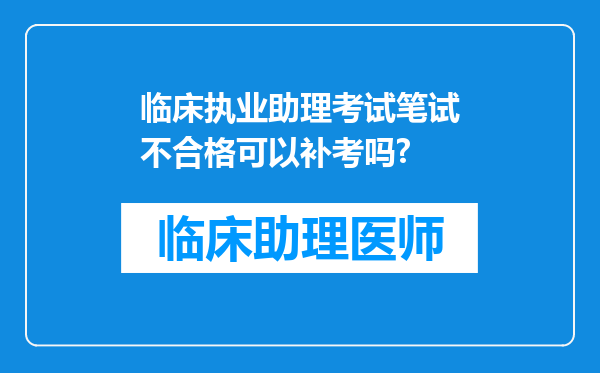 临床执业助理考试笔试不合格可以补考吗?