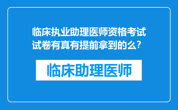 临床执业助理医师资格考试试卷有真有提前拿到的么？