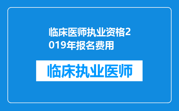 临床医师执业资格2019年报名费用