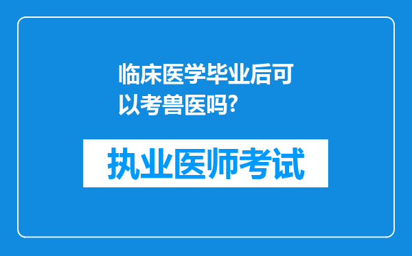 临床医学毕业后可以考兽医吗?