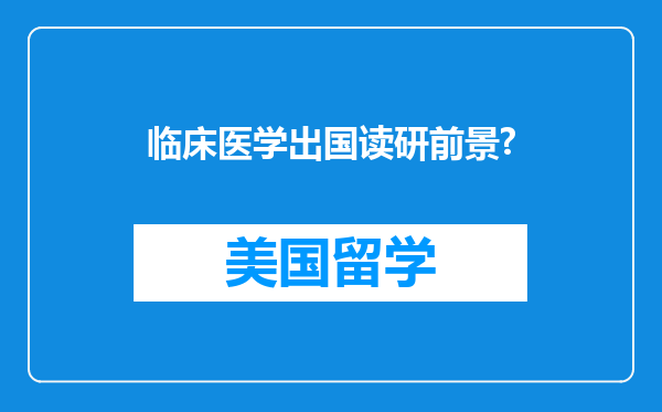 临床医学出国读研前景?