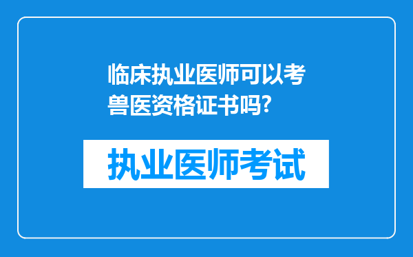 临床执业医师可以考兽医资格证书吗?