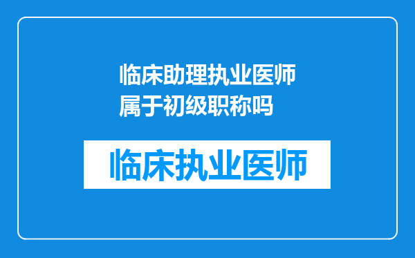 临床助理执业医师属于初级职称吗