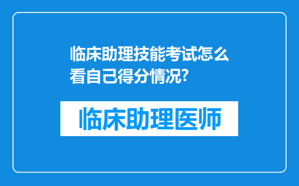 临床助理技能考试怎么看自己得分情况?