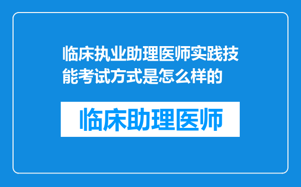 临床执业助理医师实践技能考试方式是怎么样的