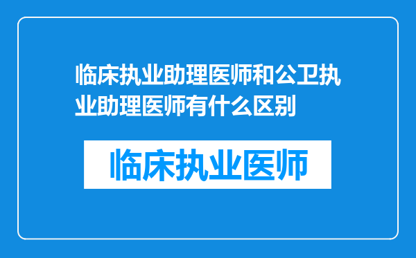 临床执业助理医师和公卫执业助理医师有什么区别