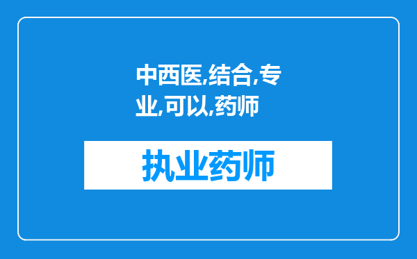 中西医结合专业可以考药师证么？护士证呢？每年大概什么时间报名？到底可以考哪些证？