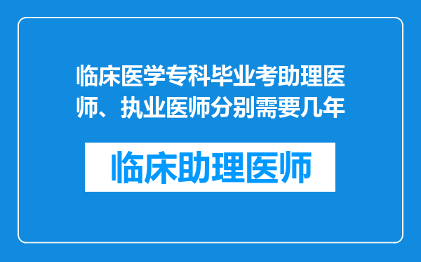 临床医学专科毕业考助理医师、执业医师分别需要几年