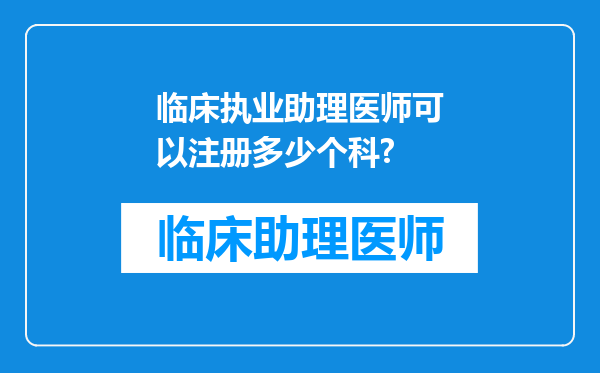 临床执业助理医师可以注册多少个科?