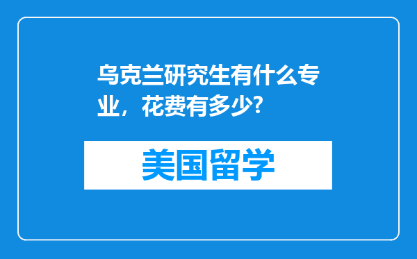 乌克兰研究生有什么专业，花费有多少?