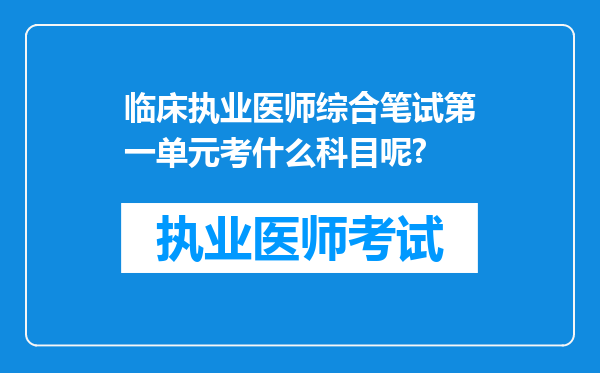 临床执业医师综合笔试第一单元考什么科目呢?