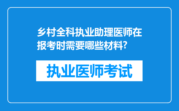 乡村全科执业助理医师在报考时需要哪些材料?