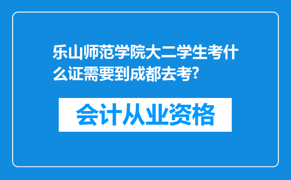 乐山师范学院大二学生考什么证需要到成都去考?