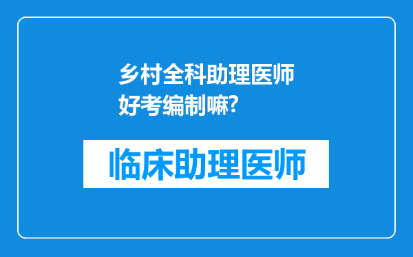 乡村全科助理医师好考编制嘛?