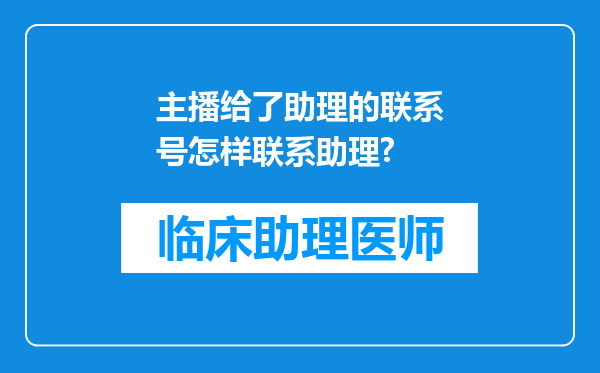 主播给了助理的联系号怎样联系助理?