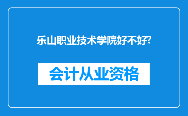 乐山职业技术学院好不好?