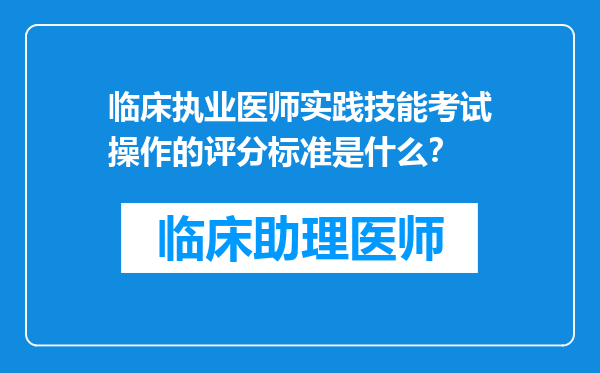 临床执业医师实践技能考试操作的评分标准是什么？