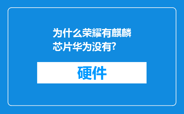 为什么荣耀有麒麟芯片华为没有?